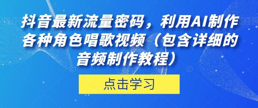 抖音最新流量密码，利用AI制作各种角色唱歌视频（包含详细的音频制作教程）【揭秘】-全知学堂