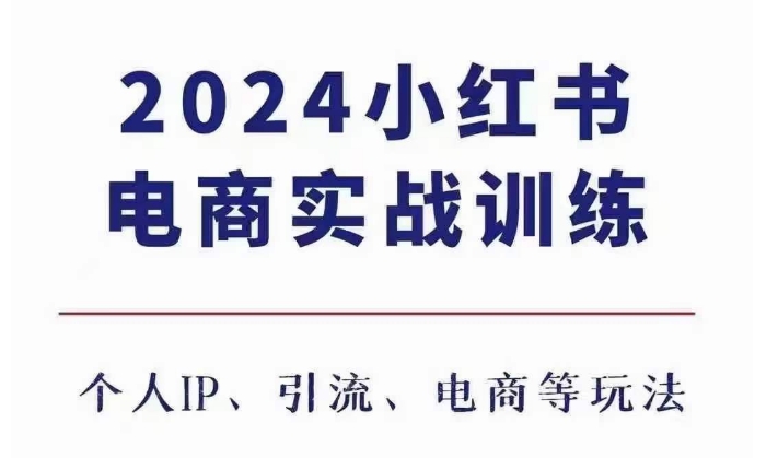 2024小红书电商3.0实战训练，包含个人IP、引流、电商等玩法-全知学堂