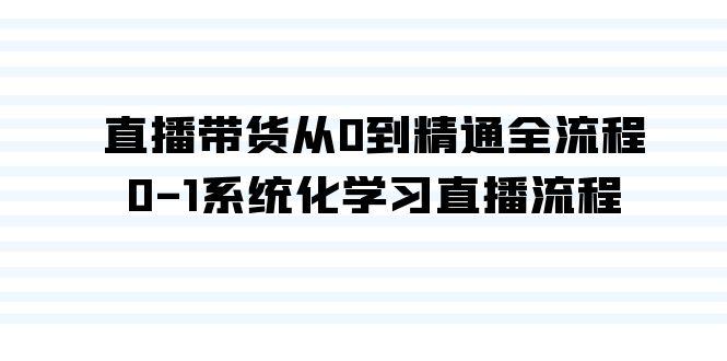 直播带货从0到精通全流程，0-1系统化学习直播流程(35节课)-全知学堂