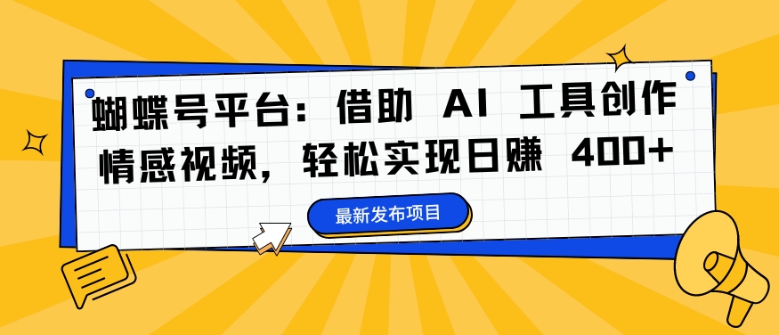 蝴蝶号平台：借助 AI 工具创作情感视频，轻松实现日赚 400+【揭秘】-全知学堂