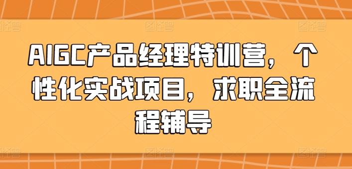 AIGC产品经理特训营，个性化实战项目，求职全流程辅导-全知学堂