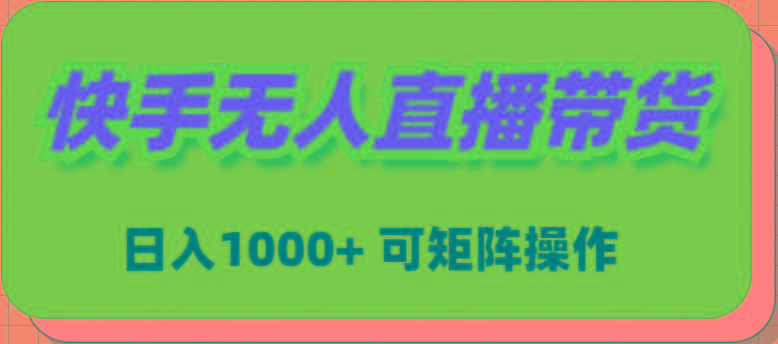 (9542期)快手无人直播带货，新手日入1000+ 可矩阵操作-全知学堂