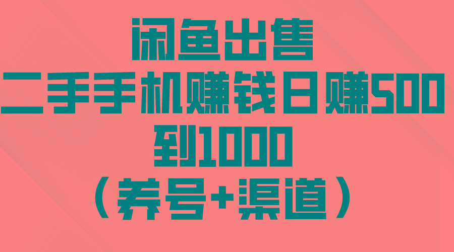 闲鱼出售二手手机赚钱，日赚500到1000(养号+渠道-全知学堂