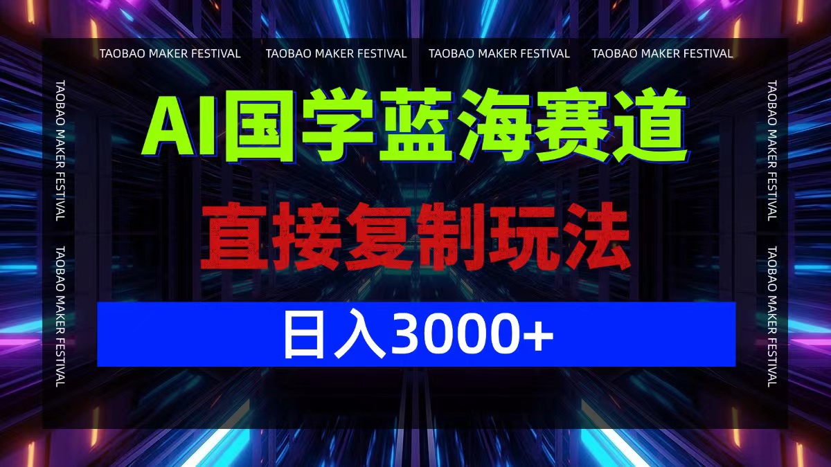 AI国学蓝海赛道，直接复制玩法，轻松日入3000+-全知学堂