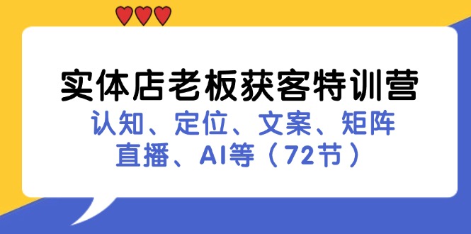 实体店老板获客特训营：认知、定位、文案、矩阵、直播、AI等(72节-全知学堂