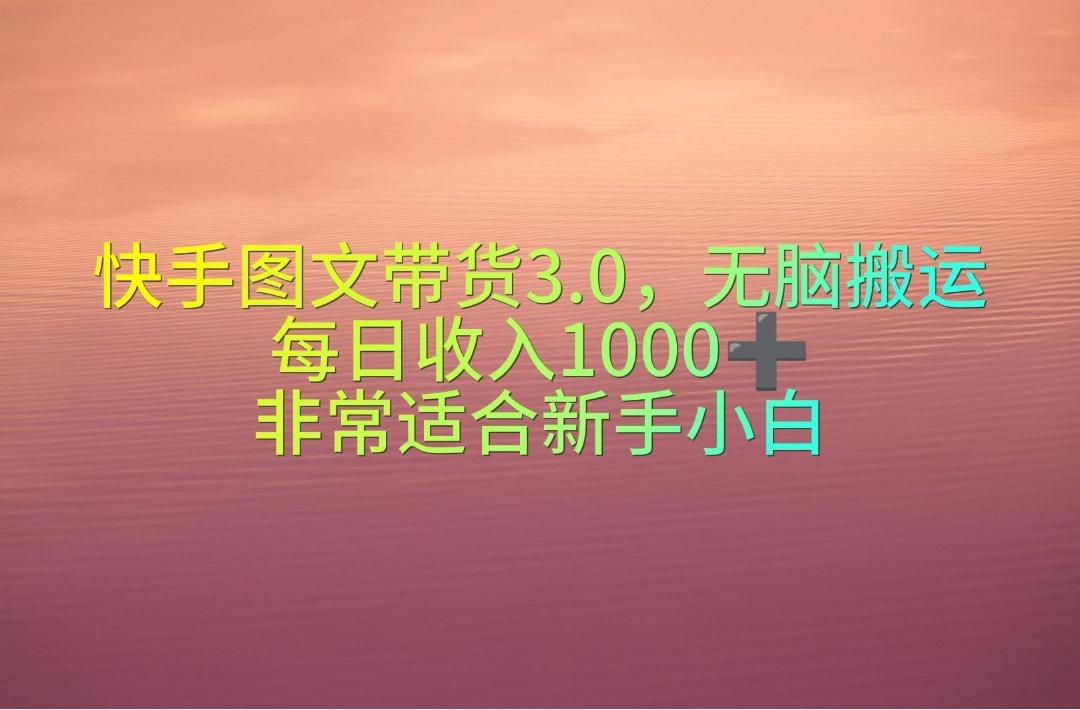 快手图文带货3.0，无脑搬运，每日收入1000＋，非常适合新手小白-全知学堂