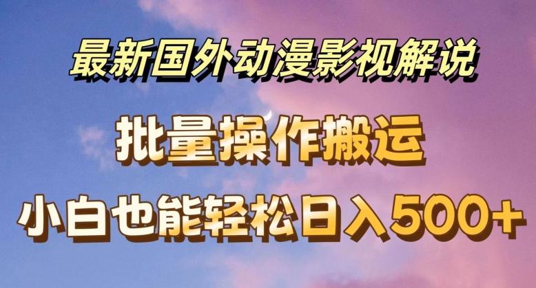 最新国外动漫影视解说，批量下载自动翻译，小白也能轻松日入500+【揭秘】-全知学堂