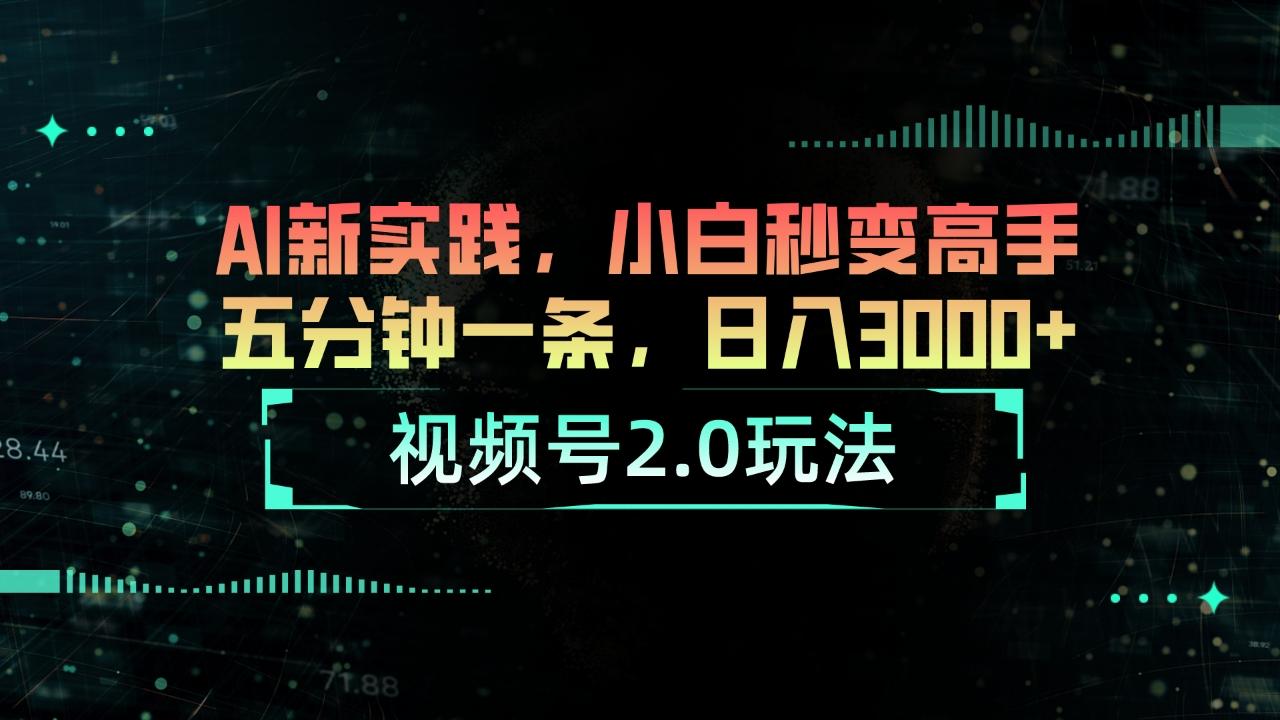 视频号2.0玩法 AI新实践，小白秒变高手五分钟一条，日入3000+-全知学堂