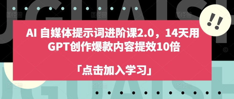 AI自媒体提示词进阶课2.0，14天用 GPT创作爆款内容提效10倍-全知学堂