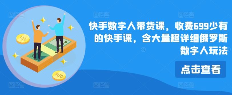 快手数字人带货课，收费699少有的快手课，含大量超详细俄罗斯数字人玩法-全知学堂