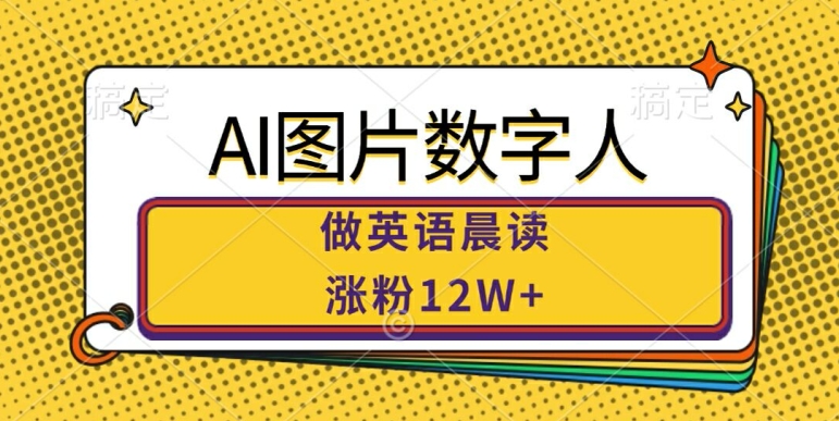 AI图片数字人做英语晨读，涨粉12W+，市场潜力巨大-全知学堂