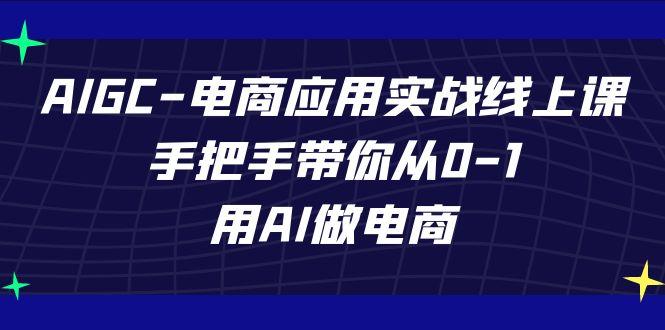 AIGC电商应用实战线上课，手把手带你从0-1，用AI做电商(更新39节课)-全知学堂