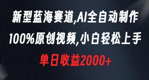 新型蓝海赛道，AI全自动制作，100%原创视频，小白轻松上手，单日收益2000+【揭秘】-全知学堂