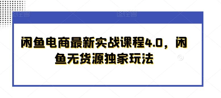 闲鱼电商最新实战课程4.0，闲鱼无货源独家玩法-全知学堂