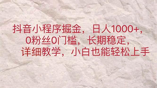 抖音小程序掘金，日人1000+，0粉丝0门槛，长期稳定，小白也能轻松上手-全知学堂