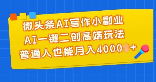 微头条AI写作小副业，AI一键二创高端玩法 普通人也能月入4000+【揭秘】-全知学堂