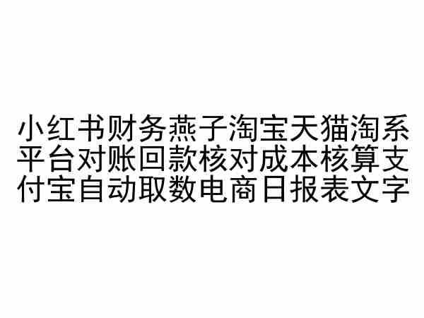 小红书财务燕子淘宝天猫淘系平台对账回款核对成本核算支付宝自动取数电商日报表-全知学堂