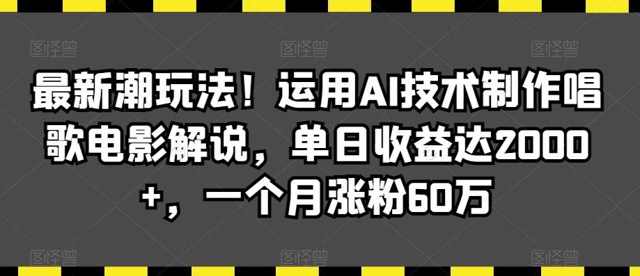 最新潮玩法！运用AI技术制作唱歌电影解说，单日收益达2000+，一个月涨粉60万【揭秘】-全知学堂