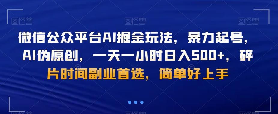 微信公众平台AI掘金玩法，暴力起号，AI伪原创，一天一小时日入500+，碎片时间副业首选，简单好上手-全知学堂