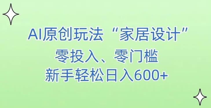 AI家居设计，简单好上手，新手小白什么也不会的，都可以轻松日入500+【揭秘】-全知学堂