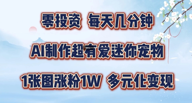 AI制作超有爱迷你宠物玩法，1张图涨粉1W，多元化变现，手把手交给你【揭秘】-全知学堂