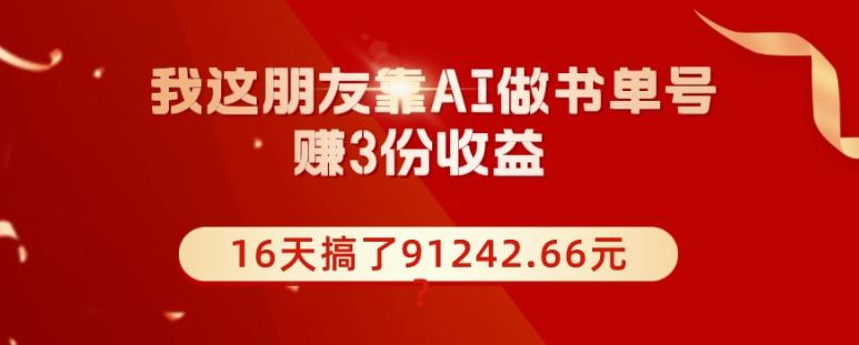 我这朋友靠AI做书单号，赚3份收益，16天搞了91242.66元？-全知学堂