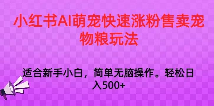 小红书AI萌宠快速涨粉售卖宠物粮玩法，日入1000+【揭秘】-全知学堂