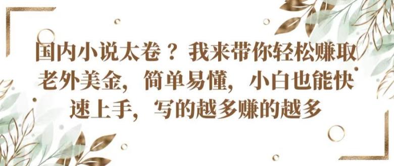 国内小说太卷 ?带你轻松赚取老外美金，简单易懂，小白也能快速上手，写的越多赚的越多【揭秘】-全知学堂