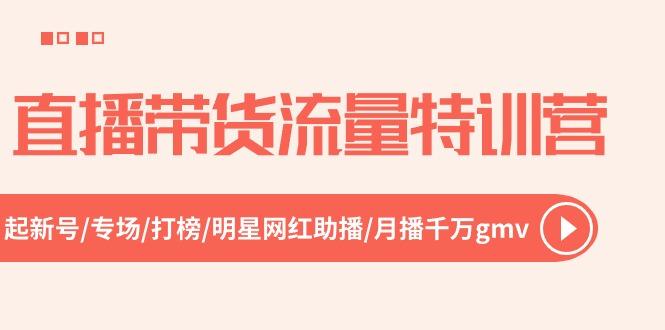 直播带货流量特训营，起新号-专场-打榜-明星网红助播 月播千万gmv(52节-全知学堂