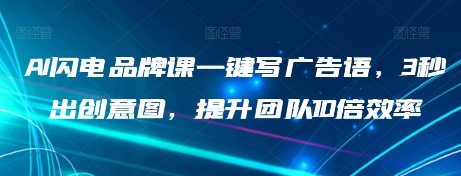 AI闪电品牌课一键写广告语，3秒出创意图，提升团队10倍效率-全知学堂