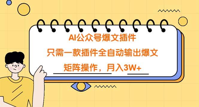 (9248期)AI公众号爆文插件，只需一款插件全自动输出爆文，矩阵操作，月入3W+-全知学堂