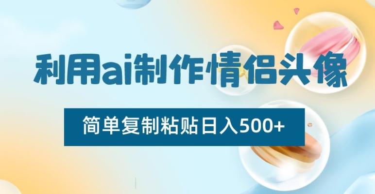 利用ai制作情侣头像，简单复制粘贴日入500+【揭秘】-全知学堂