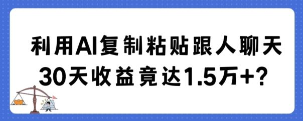 利用AI复制粘贴跟人聊天30天收益竟达1.5万+【揭秘】-全知学堂