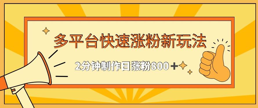 多平台快速涨粉最新玩法，2分钟制作，日涨粉800+【揭秘】-全知学堂