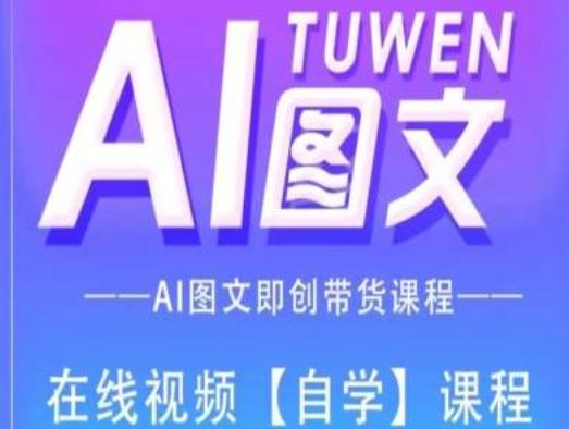 图文AI带货全流程操作，AI图文即创带货课程-全知学堂