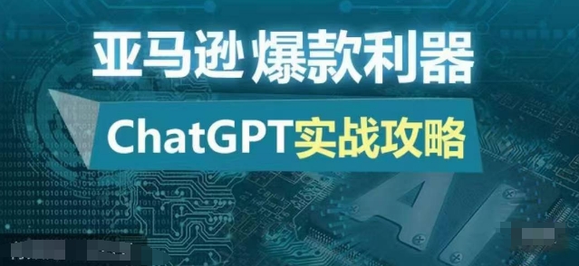 亚马逊爆款利器：ChatGPT实战攻略，以最低的成本和最高的效率打造日出百单的爆品-全知学堂