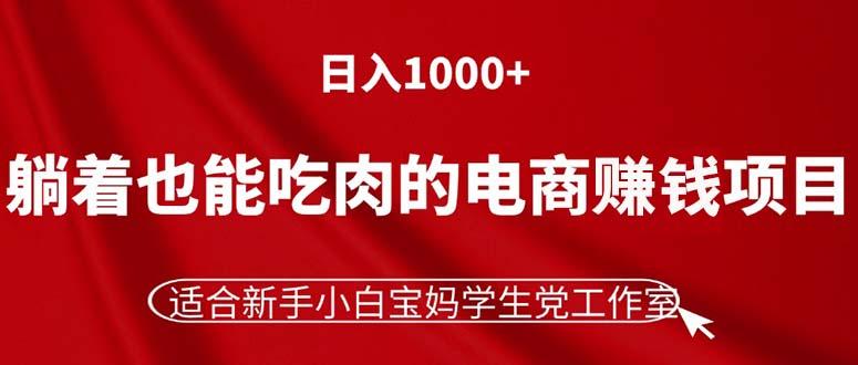 躺着也能吃肉的电商赚钱项目，日入1000+，适合新手小白宝妈学生党工作室-全知学堂