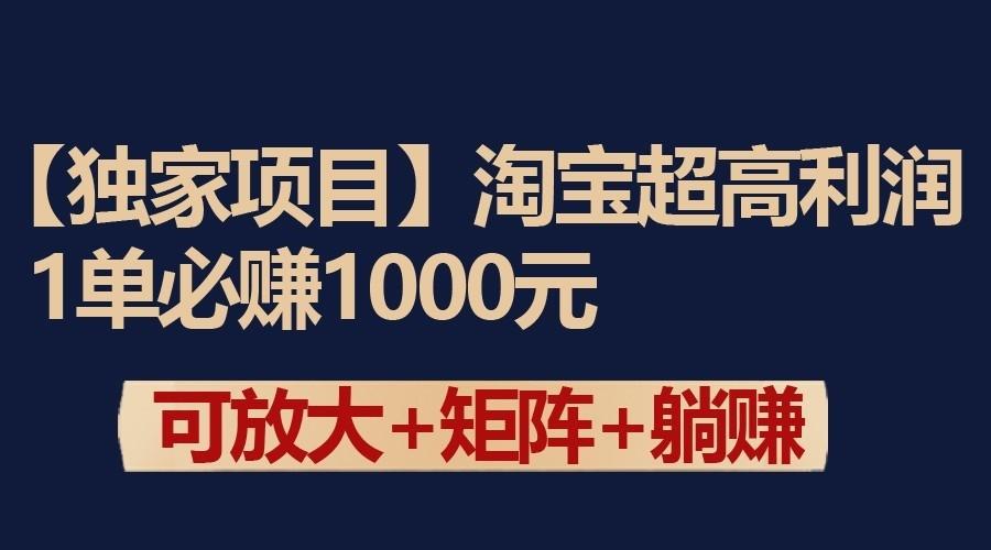 独家淘宝超高利润项目：1单必赚1000元，可放大可矩阵操作-全知学堂