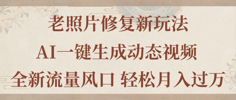 老照片修复新玩法，老照片AI一键生成动态视频 全新流量风口 轻松月入过万-全知学堂