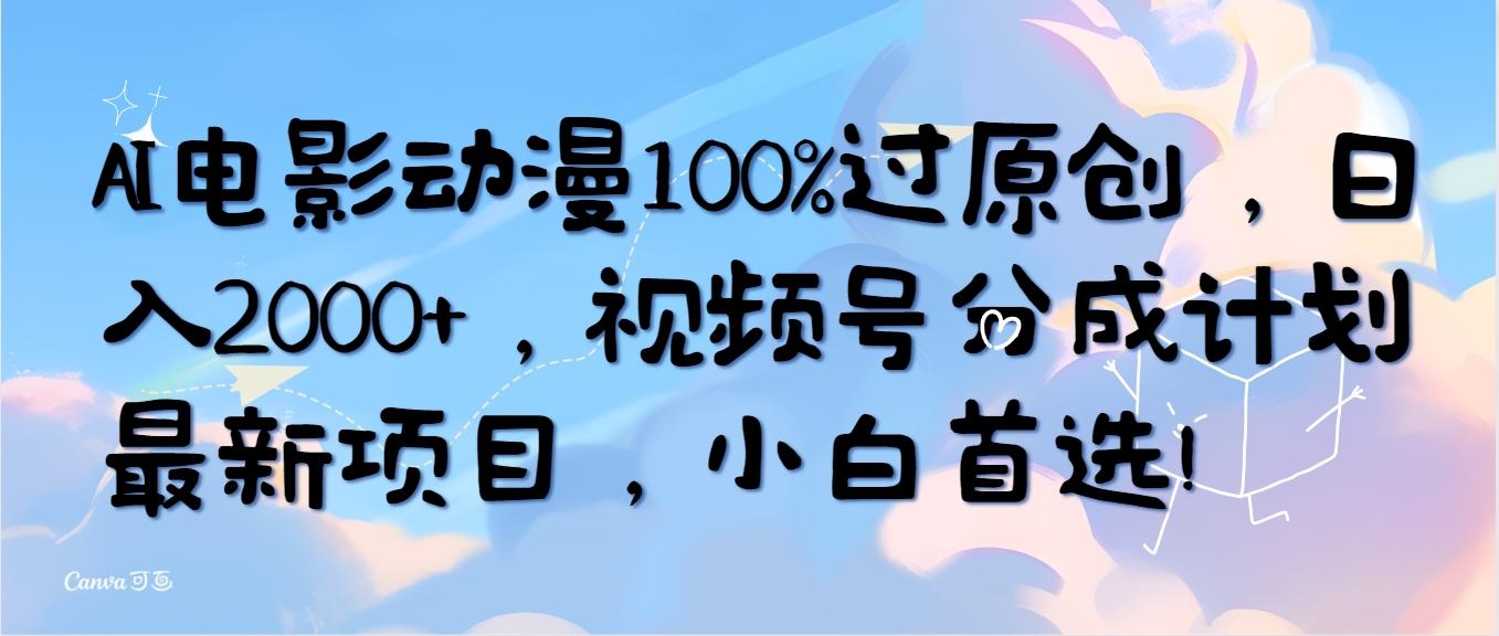 (10052期)AI电影动漫100%过原创，日入2000+，视频号分成计划最新项目，小白首选！-全知学堂