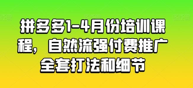 拼多多1-4月份培训课程，自然流强付费推广全套打法和细节-全知学堂