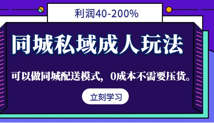 同城私域成人玩法，利润40-200%，可以做同城配送模式，0成本不需要压货。-全知学堂