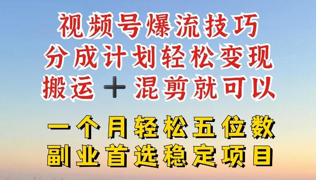 视频号爆流技巧，分成计划轻松变现，搬运 +混剪就可以，一个月轻松五位数稳定项目【揭秘】-全知学堂