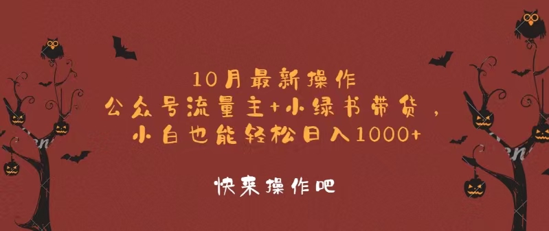 10月最新操作，公众号流量主+小绿书带货，小白轻松日入1000+-全知学堂