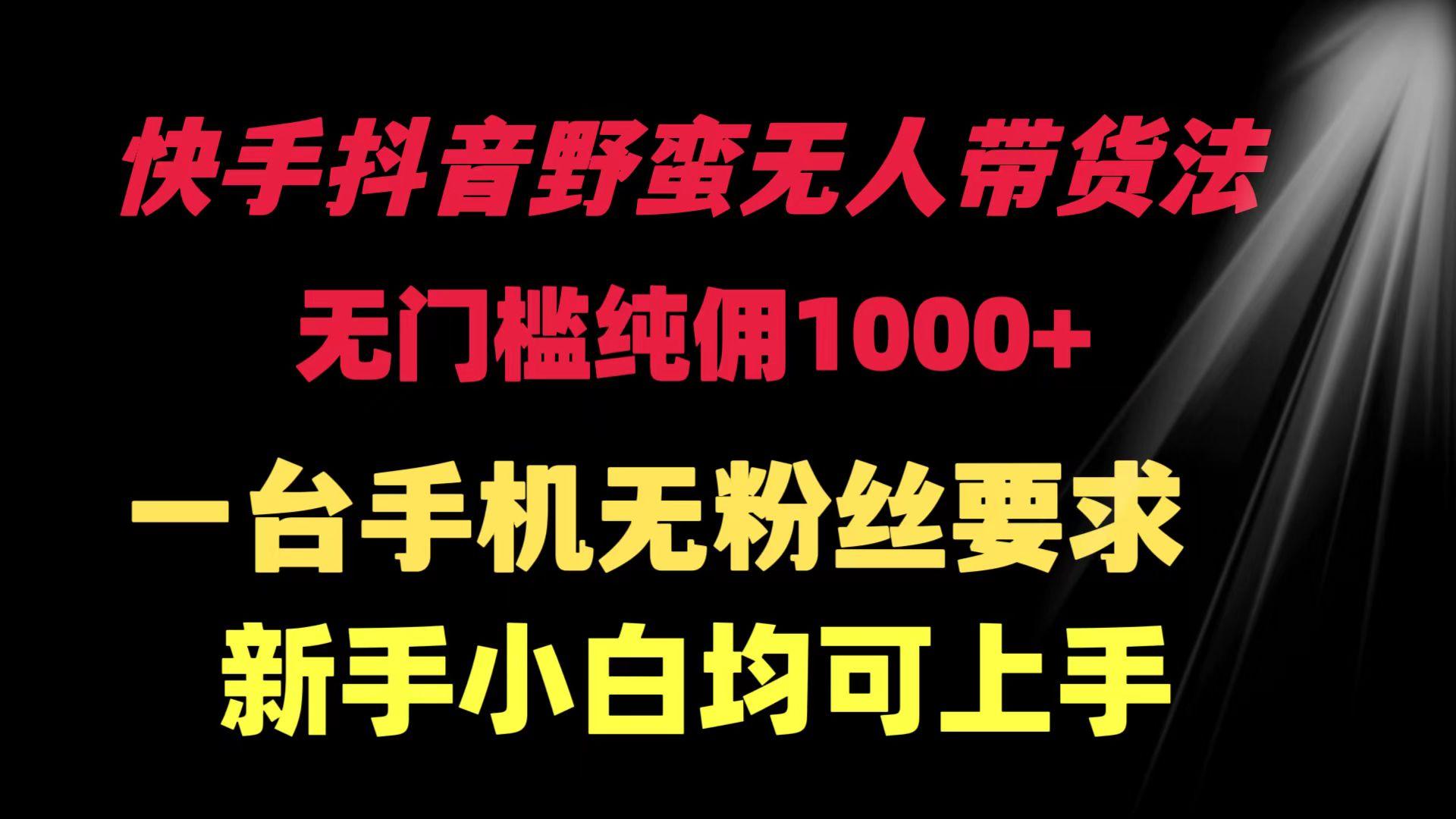 (9552期)快手抖音野蛮无人带货法 无门槛纯佣1000+ 一台手机无粉丝要求新手小白…-全知学堂