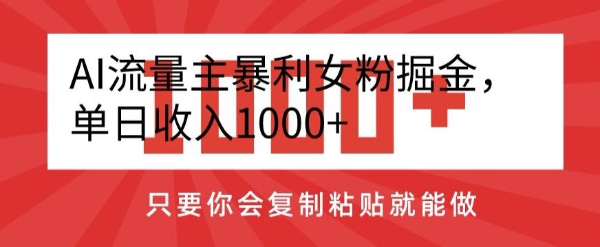 AI流量主暴利女粉掘金，单日收入1000+，只要你会复制粘贴就能做-全知学堂