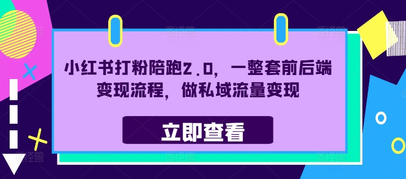 小红书打粉陪跑2.0，一整套前后端变现流程，做私域流量变现-全知学堂