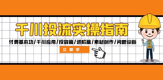 千川投流实操指南：付费基本功/千川应用/投放篇/进阶篇/素材创作/问题诊断-全知学堂