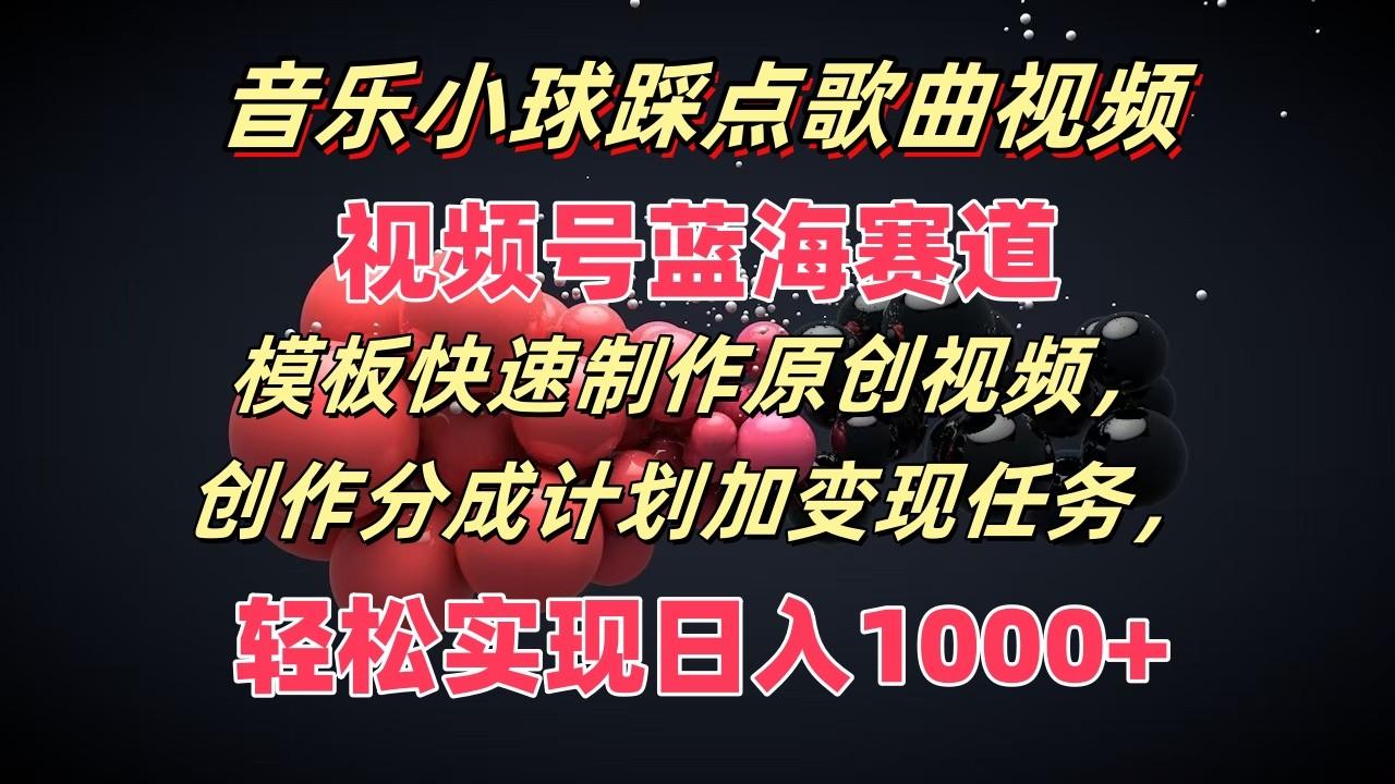 音乐小球踩点歌曲视频，视频号蓝海赛道，模板快速制作原创视频，分成计划加变现任务-全知学堂