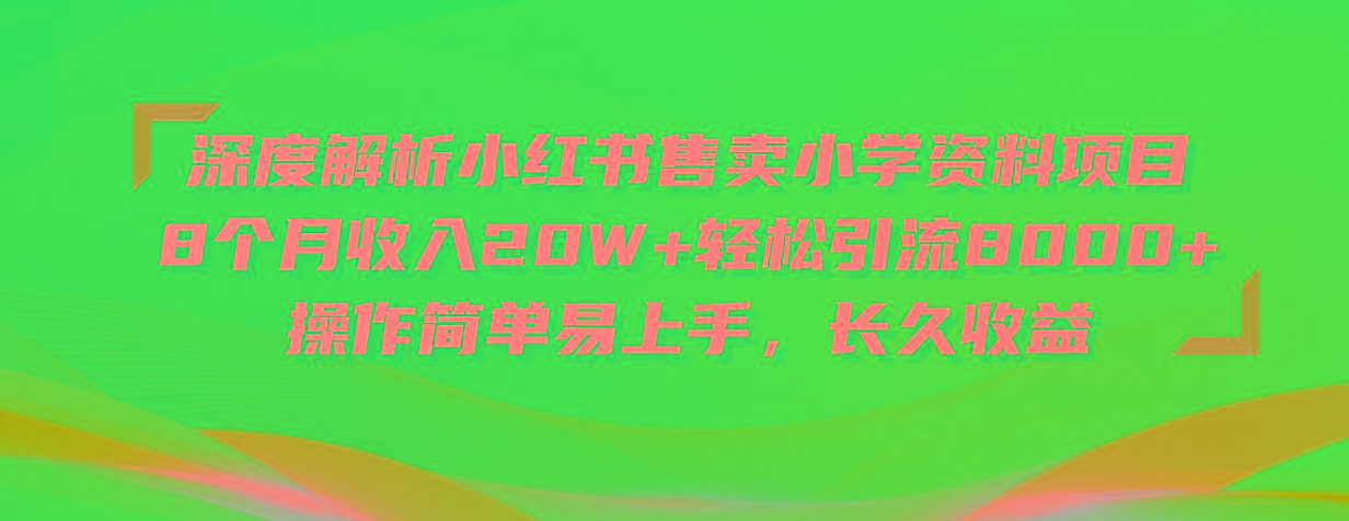 深度解析小红书售卖小学资料项目 8个月收入20W+轻松引流8000+操作简单…-全知学堂